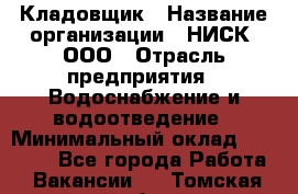 Кладовщик › Название организации ­ НИСК, ООО › Отрасль предприятия ­ Водоснабжение и водоотведение › Минимальный оклад ­ 17 000 - Все города Работа » Вакансии   . Томская обл.